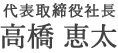 代表取締役社長 高橋 恵太