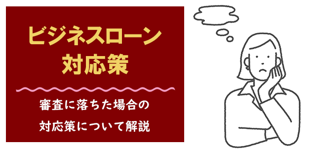 ビジネスローンの審査に落ちた場合の対応策